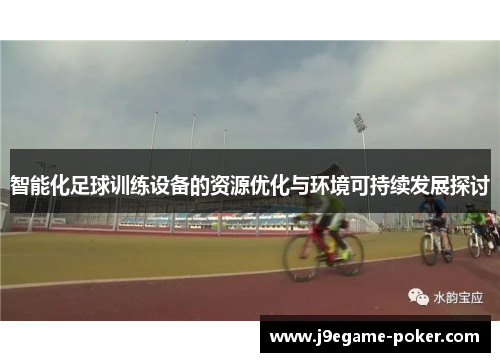智能化足球训练设备的资源优化与环境可持续发展探讨