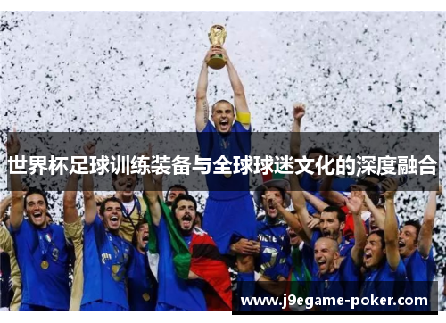 世界杯足球训练装备与全球球迷文化的深度融合