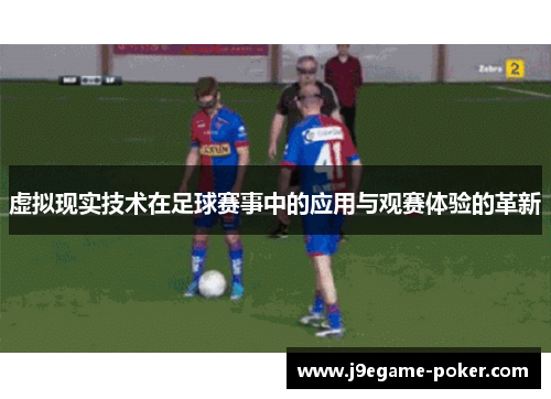 虚拟现实技术在足球赛事中的应用与观赛体验的革新